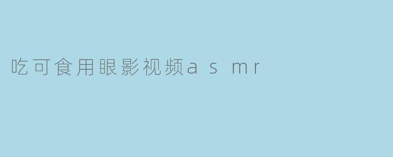 吃可食用眼影视频asmr