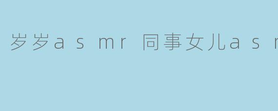 岁岁asmr同事女儿asmr