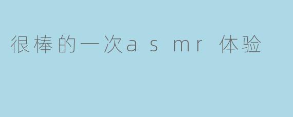 你提到最近有一次很棒的ASMR体验，能具体描述一下是什么触发点让你感觉如此放松和愉悦吗？
