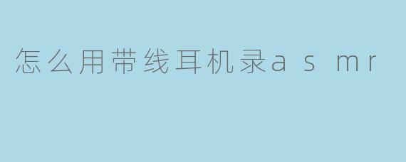 怎么用带线耳机录asmr