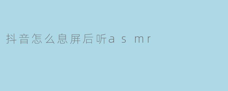 抖音怎么息屏后听asmr