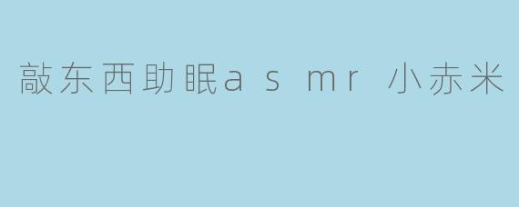 敲东西助眠asmr小赤米