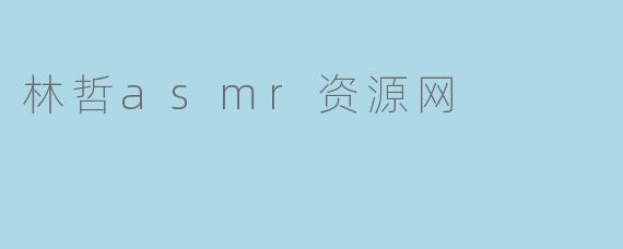 林哲asmr资源网