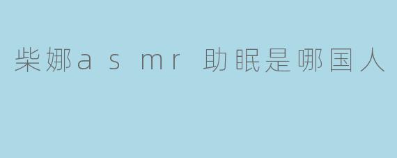 柴娜asmr助眠是哪国人