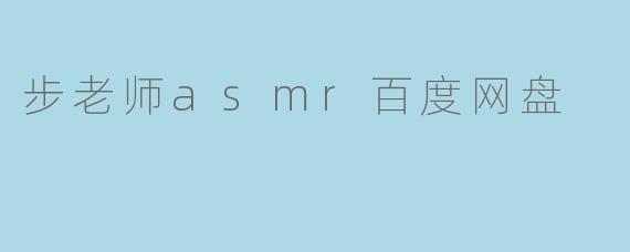 步老师asmr百度网盘