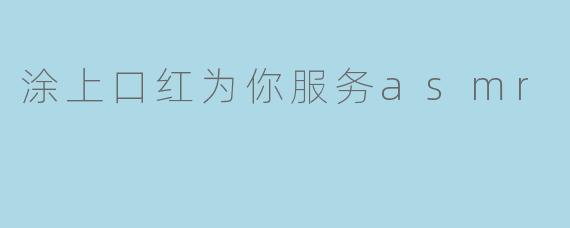 涂上口红为你服务asmr