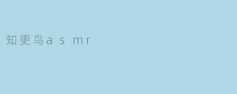 知更鸟ASMR视频通常包含哪些独特的声音元素？