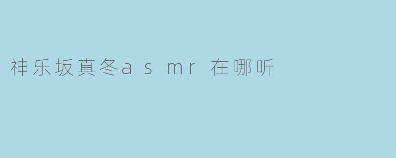 神乐坂真冬asmr在哪听