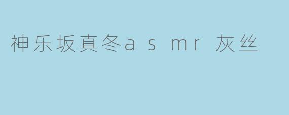 神乐坂真冬asmr灰丝