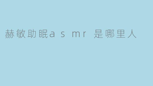 赫敏助眠asmr是哪里人