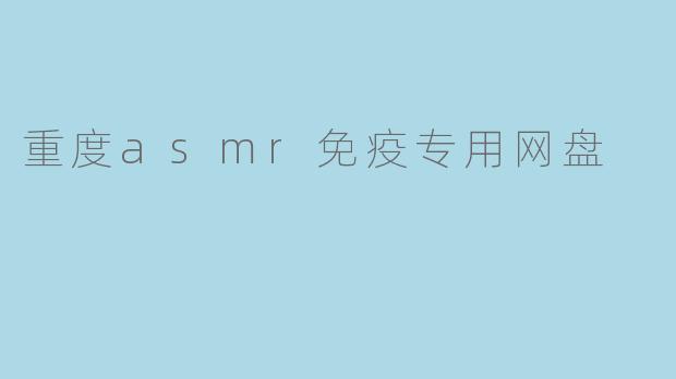 重度asmr免疫专用网盘