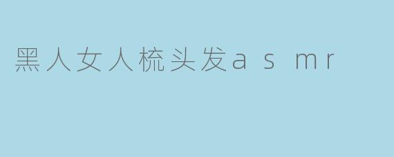 黑人女人梳头发asmr
