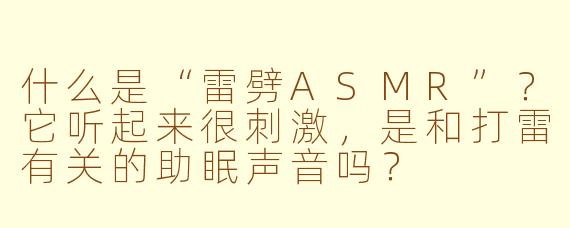什么是“雷劈ASMR”？它听起来很刺激，是和打雷有关的助眠声音吗？