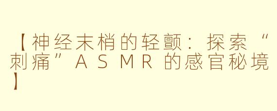 【神经末梢的轻颤：探索“刺痛”ASMR的感官秘境】