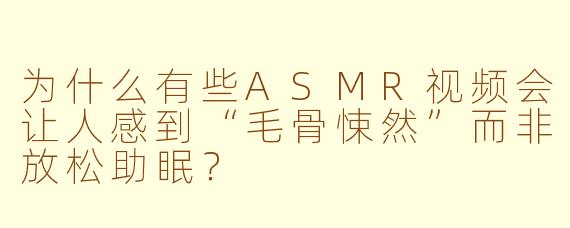 为什么有些ASMR视频会让人感到“毛骨悚然”而非放松助眠？