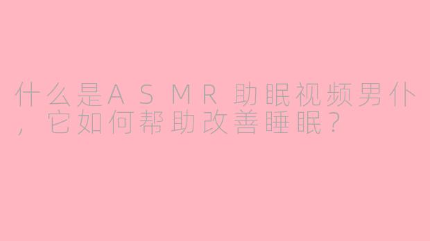 什么是ASMR助眠视频男仆，它如何帮助改善睡眠？