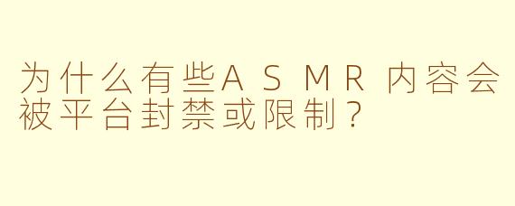 为什么有些ASMR内容会被平台封禁或限制？