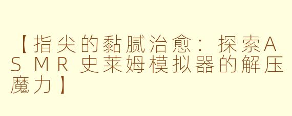 【指尖的黏腻治愈：探索ASMR史莱姆模拟器的解压魔力】