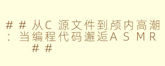 ##从C源文件到颅内高潮：当编程代码邂逅ASMR

##