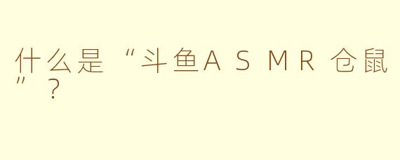 什么是“斗鱼ASMR仓鼠”？