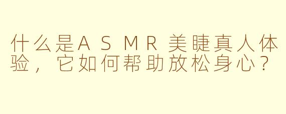什么是ASMR美睫真人体验,它如何帮助放松身心?
