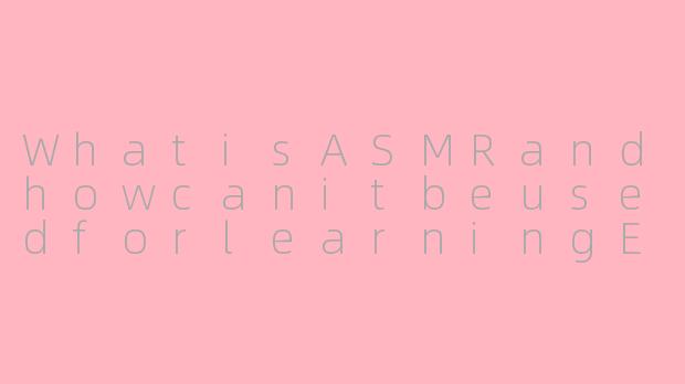 WhatisASMRandhowcanitbeusedforlearningEnglish?
