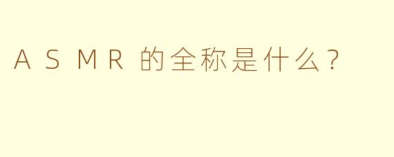 ASMR的全称是什么？