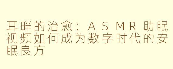 耳畔的治愈：ASMR助眠视频如何成为数字时代的安眠良方
