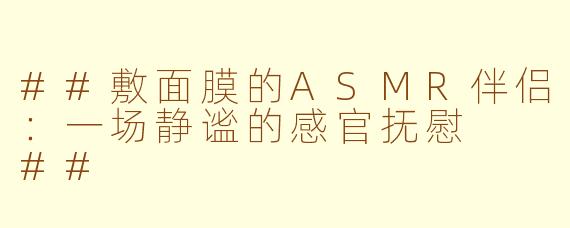 ##敷面膜的ASMR伴侣：一场静谧的感官抚慰

##