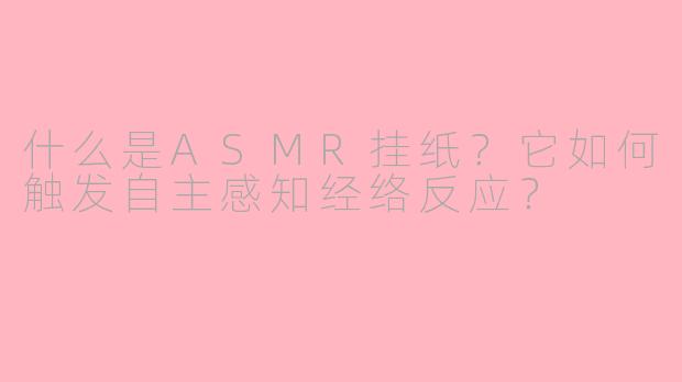 什么是ASMR挂纸？它如何触发自主感知经络反应？