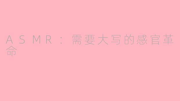 ASMR：需要大写的感官革命