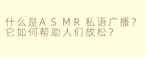什么是ASMR私语广播？它如何帮助人们放松？