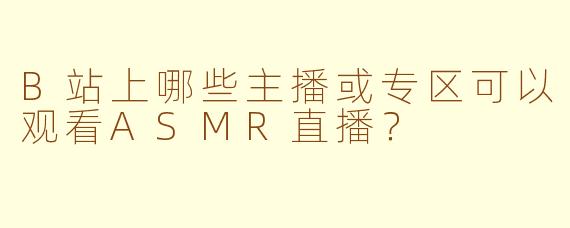 B站上哪些主播或专区可以观看ASMR直播？