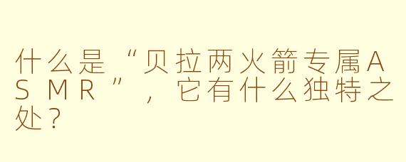 什么是“贝拉两火箭专属ASMR”，它有什么独特之处？