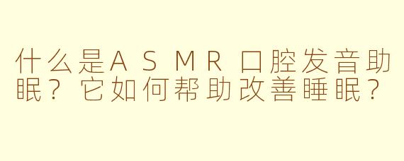 什么是ASMR口腔发音助眠？它如何帮助改善睡眠？