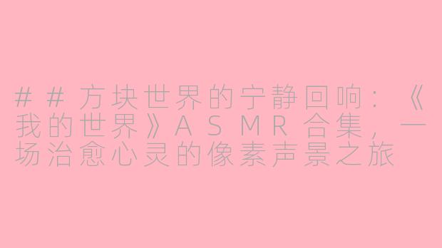 ##方块世界的宁静回响:《我的世界》ASMR合集,一场治愈心灵的像素声景之旅
##