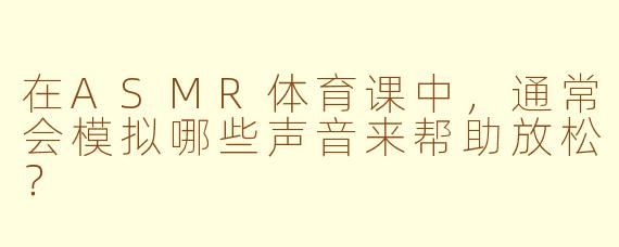 在ASMR体育课中，通常会模拟哪些声音来帮助放松？
