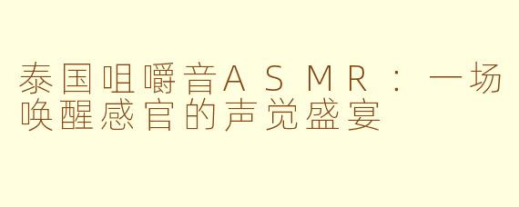 泰国咀嚼音ASMR：一场唤醒感官的声觉盛宴