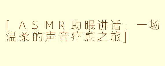 [ASMR助眠讲话：一场温柔的声音疗愈之旅]
