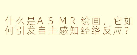 什么是ASMR绘画，它如何引发自主感知经络反应？