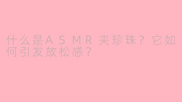 什么是ASMR夹珍珠？它如何引发放松感？