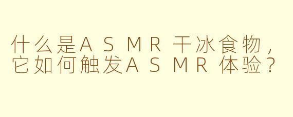 什么是ASMR干冰食物,它如何触发ASMR体验?