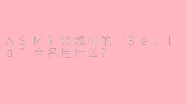 ASMR领域中的“Bella”全名是什么？