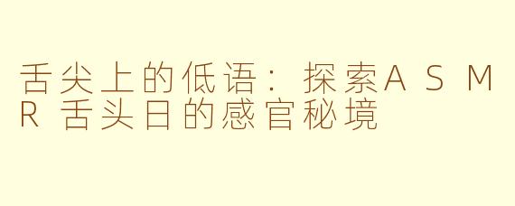 舌尖上的低语：探索ASMR舌头日的感官秘境