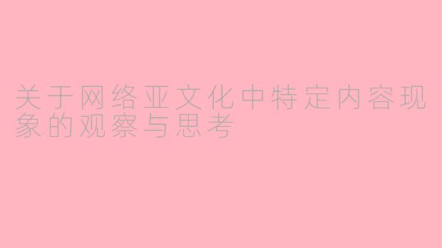 关于网络亚文化中特定内容现象的观察与思考
