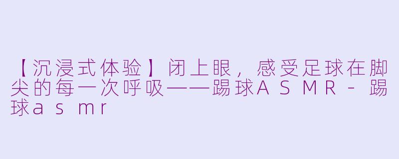 【沉浸式体验】闭上眼,感受足球在脚尖的每一次呼吸——踢球ASMR-踢球asmr