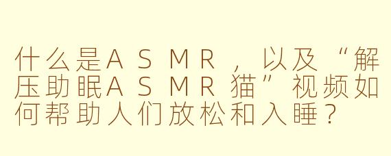 什么是ASMR，以及“解压助眠ASMR猫”视频如何帮助人们放松和入睡？