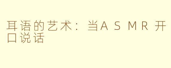 耳语的艺术：当ASMR开口说话