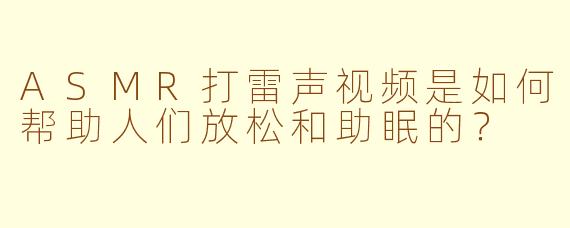 ASMR打雷声视频是如何帮助人们放松和助眠的？