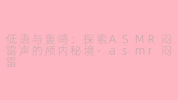 低语与轰鸣：探索ASMR闷雷声的颅内秘境-asmr闷雷